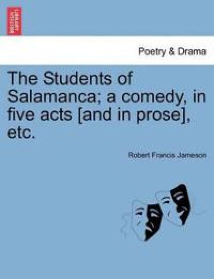 The Students of Salamanca; A Comedy, in Five Acts [And in Prose], Etc.