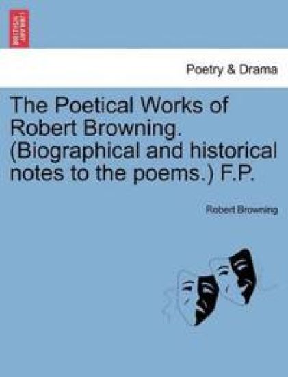 The Poetical Works of Robert Browning. (Biographical and Historical Notes to the Poems.) F.P.