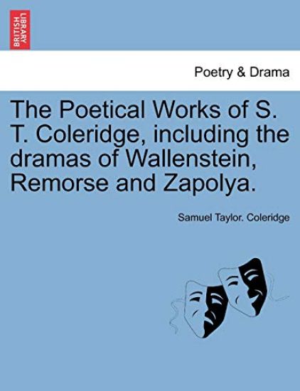 The Poetical Works of S. T. Coleridge, Including the Dramas of Wallenstein, Remorse and Zapolya. Vol. I.