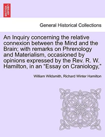 An Inquiry Concerning the Relative Connexion Between the Mind and the Brain; With Remarks on Phrenology and Materialism, Occasioned by Opinions Expressed by the REV. R. W. Hamilton, in an "Essay on Craniology,"