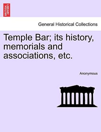 Temple Bar; Its History, Memorials and Associations, Etc.