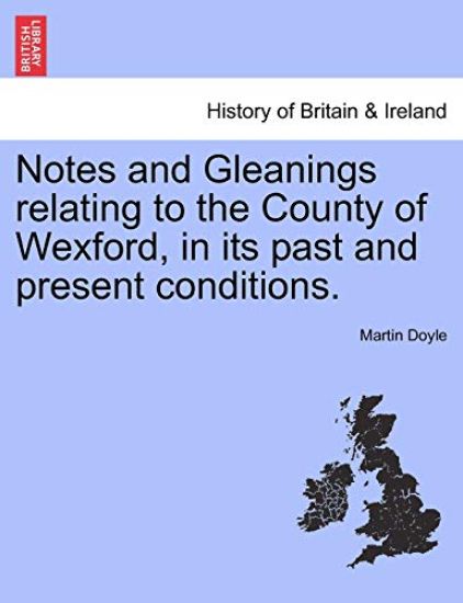 Notes and Gleanings Relating to the County of Wexford, in Its Past and Present Conditions.