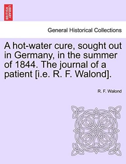 A Hot-Water Cure, Sought Out in Germany, in the Summer of 1844. the Journal of a Patient [I.E. R. F. Walond].