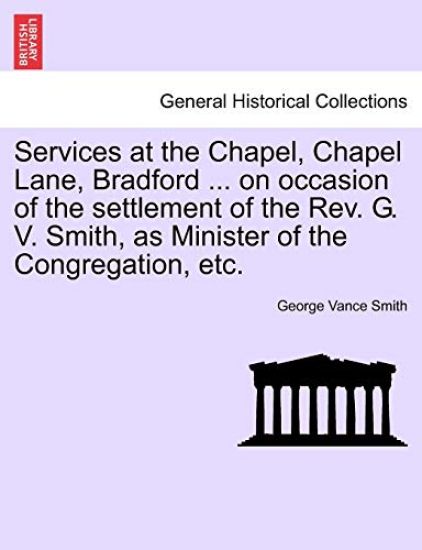 Services at the Chapel, Chapel Lane, Bradford ... on Occasion of the Settlement of the REV. G. V. Smith, as Minister of the Congregation, Etc.