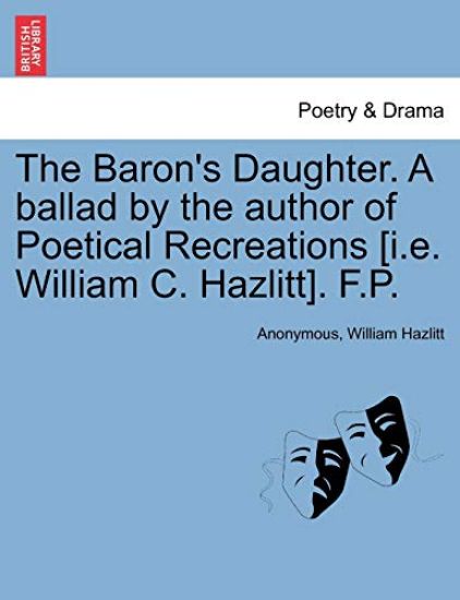 The Baron's Daughter. a Ballad by the Author of Poetical Recreations [i.E. William C. Hazlitt]. F.P.