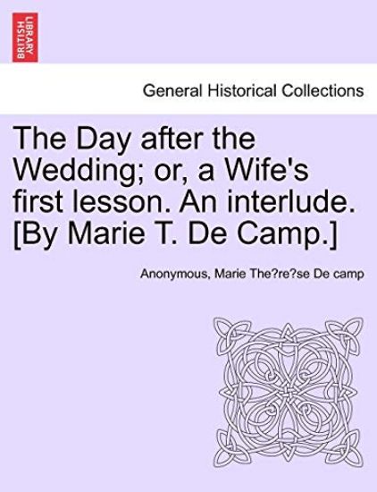 The Day After the Wedding; Or, a Wife's First Lesson. an Interlude. [by Marie T. de Camp.]