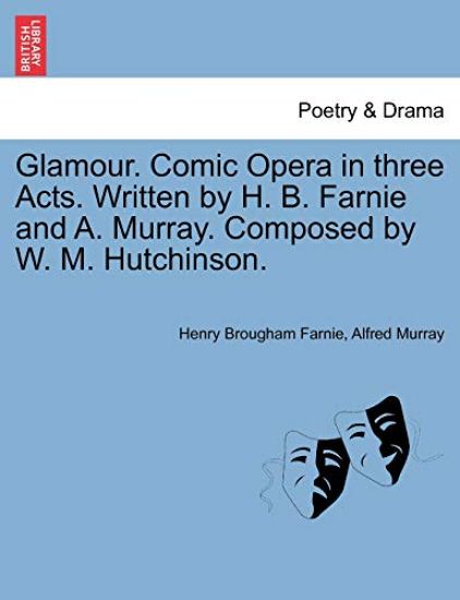 Glamour. Comic Opera in Three Acts. Written by H. B. Farnie and A. Murray. Composed by W. M. Hutchinson.