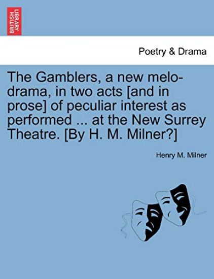 The Gamblers, a New Melo-Drama, in Two Acts [And in Prose] of Peculiar Interest as Performed ... at the New Surrey Theatre. [By H. M. Milner?]