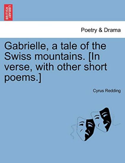 Gabrielle, a Tale of the Swiss Mountains. [In Verse, with Other Short Poems.]