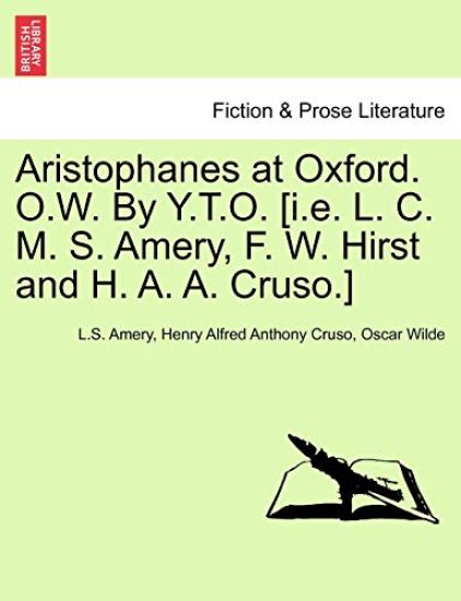 Aristophanes at Oxford. O.W. by Y.T.O. [I.E. L. C. M. S. Amery, F. W. Hirst and H. A. A. Cruso.]