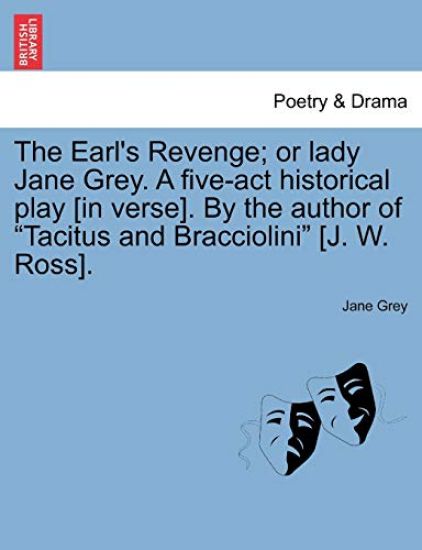The Earl's Revenge; Or Lady Jane Grey. a Five-ACT Historical Play [In Verse]. by the Author of Tacitus and Bracciolini [J. W. Ross].