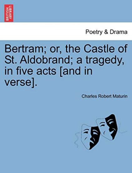 Bertram; Or, the Castle of St. Aldobrand; A Tragedy, in Five Acts [And in Verse].