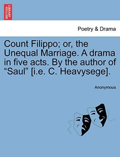 Count Filippo; Or, the Unequal Marriage. a Drama in Five Acts. by the Author of "Saul" [I.E. C. Heavysege].