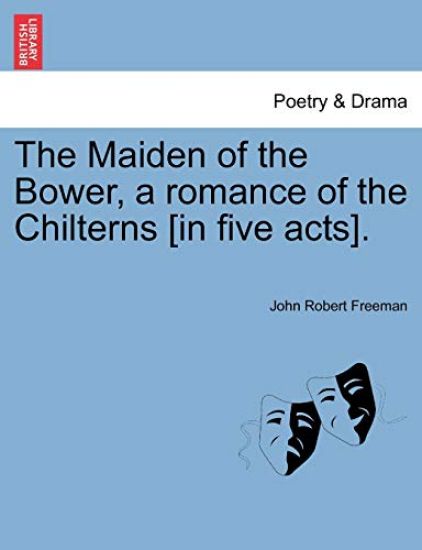 The Maiden of the Bower, a Romance of the Chilterns [In Five Acts].
