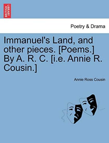 Immanuel's Land, and Other Pieces. [Poems.] by A. R. C. [I.E. Annie R. Cousin.]