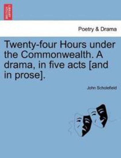 Twenty-Four Hours Under the Commonwealth. a Drama, in Five Acts [And in Prose].