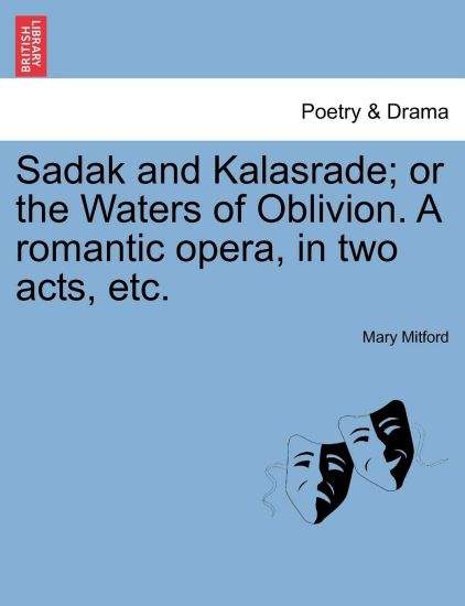 Sadak and Kalasrade; Or the Waters of Oblivion. a Romantic Opera, in Two Acts, Etc.