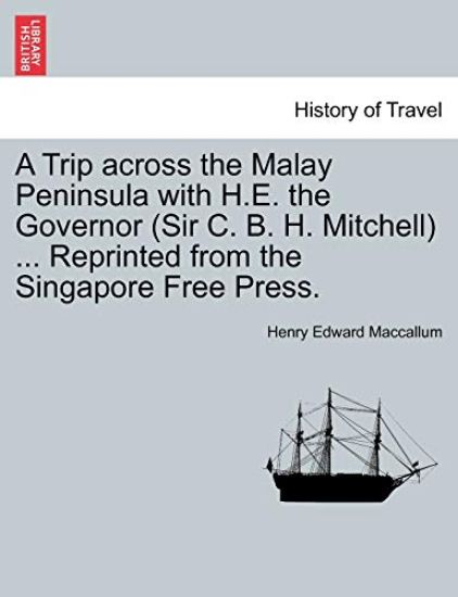 A Trip Across the Malay Peninsula with H.E. the Governor (Sir C. B. H. Mitchell) ... Reprinted from the Singapore Free Press.