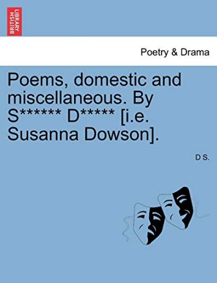 Poems, Domestic and Miscellaneous. by S****** D***** [I.E. Susanna Dowson].