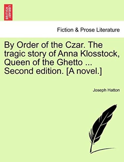 By Order of the Czar. the Tragic Story of Anna Klosstock, Queen of the Ghetto ... Second Edition. [A Novel.]