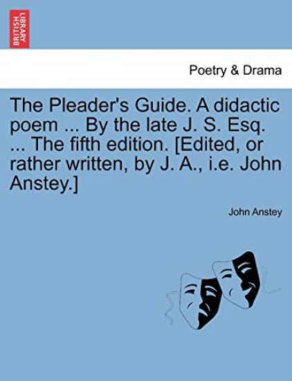 The Pleader's Guide. a Didactic Poem ... by the Late J. S. Esq. ... the Fifth Edition. [Edited, or Rather Written, by J. A., i.e. John Anstey.]