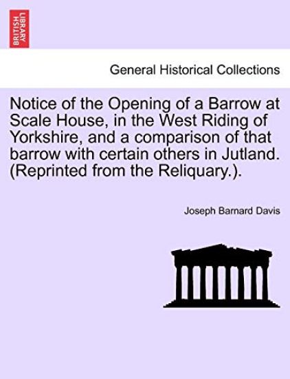 Notice of the Opening of a Barrow at Scale House, in the West Riding of Yorkshire, and a Comparison of That Barrow with Certain Others in Jutland. (Reprinted from the Reliquary.).