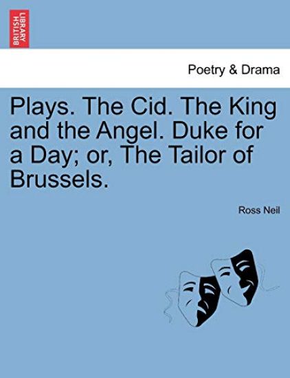 Plays. the Cid. the King and the Angel. Duke for a Day; Or, the Tailor of Brussels.