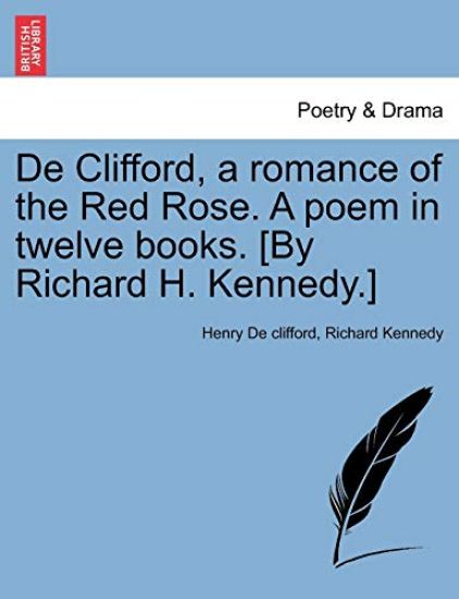 de Clifford, a Romance of the Red Rose. a Poem in Twelve Books. [By Richard H. Kennedy.]