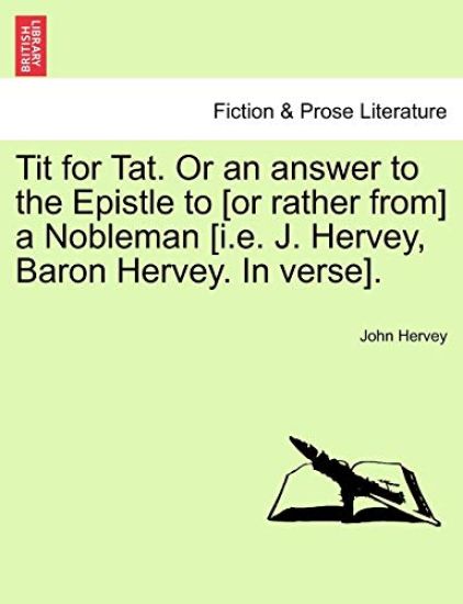 Tit for Tat. or an Answer to the Epistle to [Or Rather From] a Nobleman [I.E. J. Hervey, Baron Hervey. in Verse].
