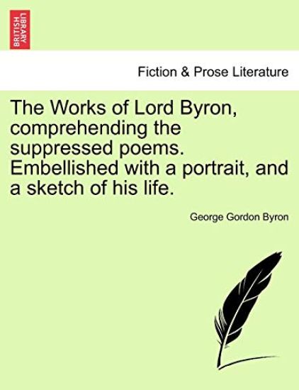 The Works of Lord Byron, Comprehending the Suppressed Poems. Embellished with a Portrait, and a Sketch of His Life.