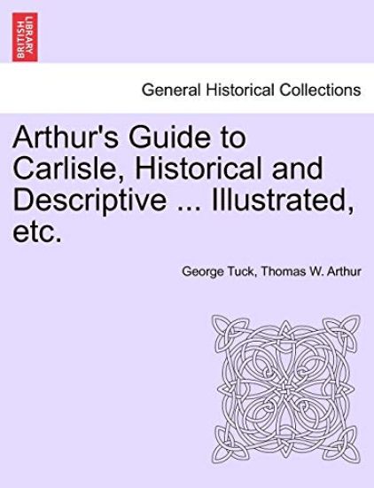 Arthur's Guide to Carlisle, Historical and Descriptive ... Illustrated, Etc.