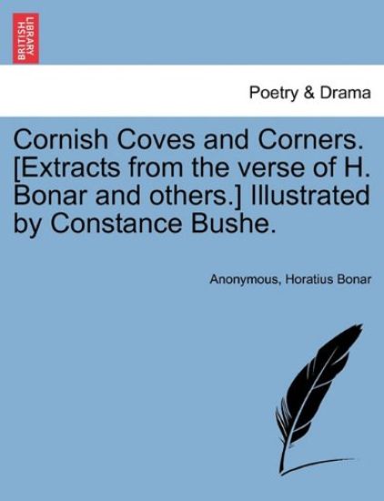 Cornish Coves and Corners. [extracts from the Verse of H. Bonar and Others.] Illustrated by Constance Bushe.