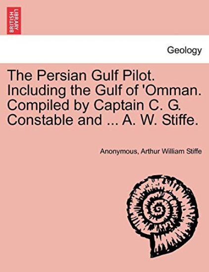 The Persian Gulf Pilot. Including the Gulf of 'Omman. Compiled by Captain C. G. Constable and ... A. W. Stiffe.