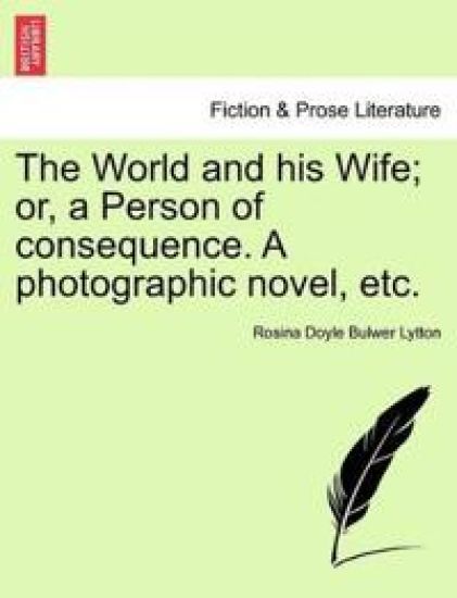 The World and His Wife; Or, a Person of Consequence. a Photographic Novel, Etc.