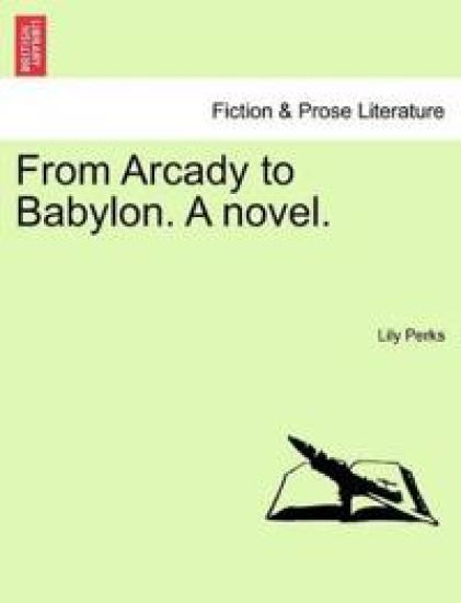 From Arcady to Babylon. a Novel.