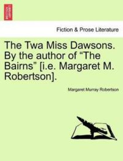 The TWA Miss Dawsons. by the Author of "The Bairns" [I.E. Margaret M. Robertson].