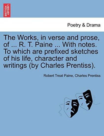 The Works, in verse and prose, of ... R. T. Paine ... With notes. To which are prefixed sketches of his life, character and writings (by Charles Prentiss).
