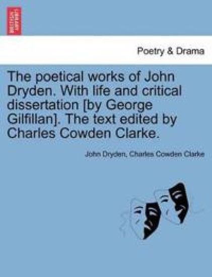 The Poetical Works of John Dryden. with Life and Critical Dissertation [By George Gilfillan]. the Text Edited by Charles Cowden Clarke.