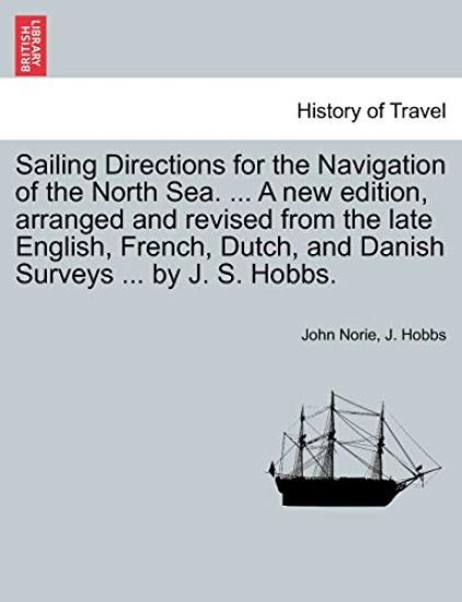 Sailing Directions for the Navigation of the North Sea. ... a New Edition, Arranged and Revised from the Late English, French, Dutch, and Danish Surveys ... by J. S. Hobbs.