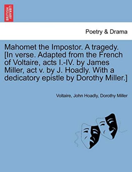 Mahomet the Impostor. a Tragedy. [In Verse. Adapted from the French of Voltaire, Acts I.-IV. by James Miller, ACT V. by J. Hoadly. with a Dedicatory Epistle by Dorothy Miller.]