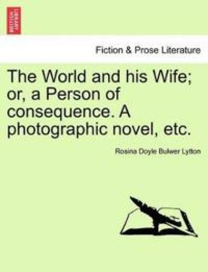 The World and His Wife; Or, a Person of Consequence. a Photographic Novel, Etc.