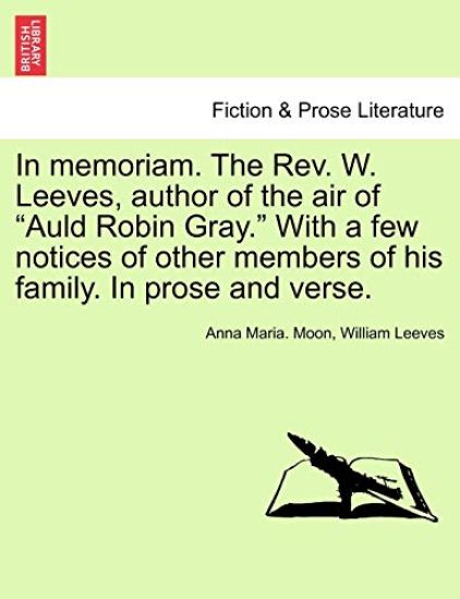 In Memoriam. the REV. W. Leeves, Author of the Air of "Auld Robin Gray." with a Few Notices of Other Members of His Family. in Prose and Verse.
