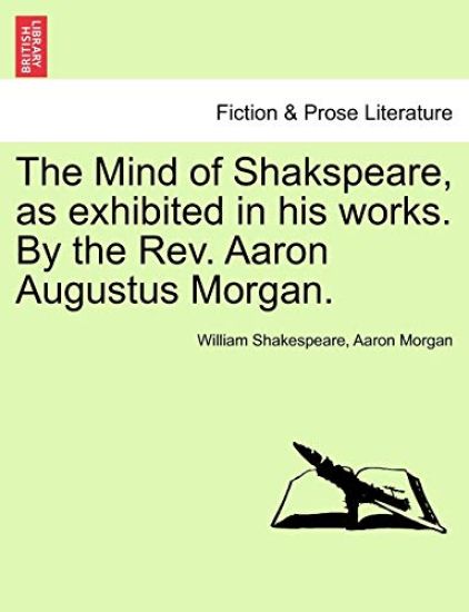 The Mind of Shakspeare, as Exhibited in His Works. by the REV. Aaron Augustus Morgan.