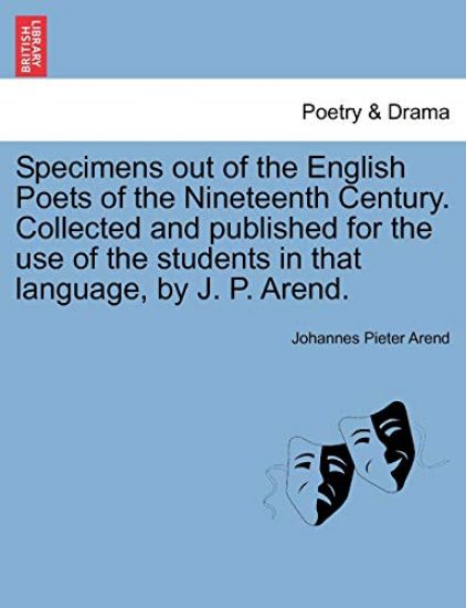 Specimens Out of the English Poets of the Nineteenth Century. Collected and Published for the Use of the Students in That Language, by J. P. Arend.