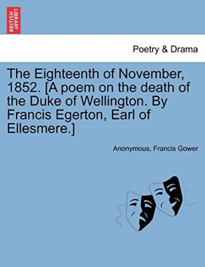 The Eighteenth of November, 1852. [a Poem on the Death of the Duke of Wellington. by Francis Egerton, Earl of Ellesmere.]