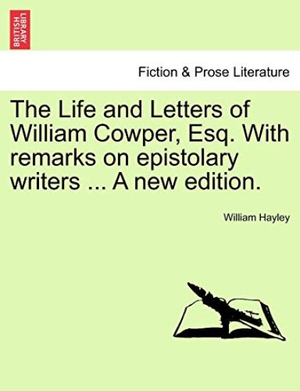 The Life and Letters of William Cowper, Esq. with Remarks on Epistolary Writers ... a New Edition.