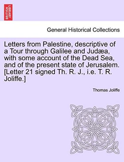 Letters from Palestine, Descriptive of a Tour Through Galilee and Judæa, with Some Account of the Dead Sea, and of the Present State of Jerusalem. Vol. I