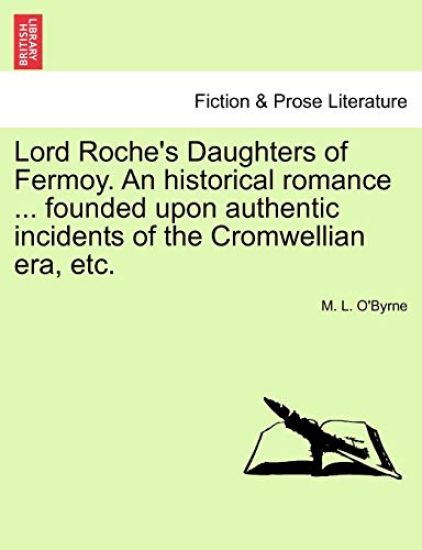 Lord Roche's Daughters of Fermoy. an Historical Romance ... Founded Upon Authentic Incidents of the Cromwellian Era, Etc.