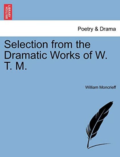 Selection from the Dramatic Works of W. T. M.