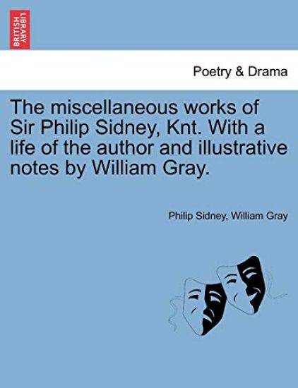 The Miscellaneous Works of Sir Philip Sidney, Knt. with a Life of the Author and Illustrative Notes by William Gray.